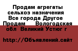 Продам агрегаты сельхоз назначения - Все города Другое » Продам   . Вологодская обл.,Великий Устюг г.